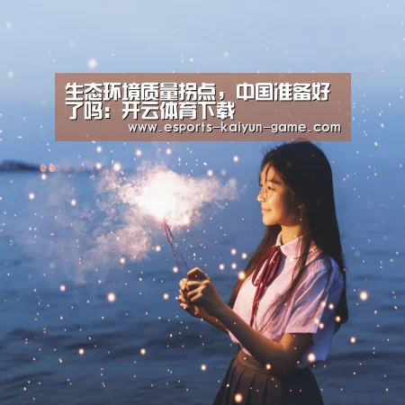 生态环境质量拐点，中国准备好了吗：开云体育下载