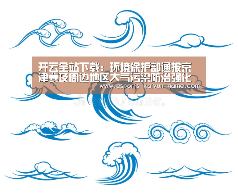 开云全站下载:环境保护部通报京津冀及周边地区大气污染防治强化督查情况(2018年1月31日)(图1) 开云移动端